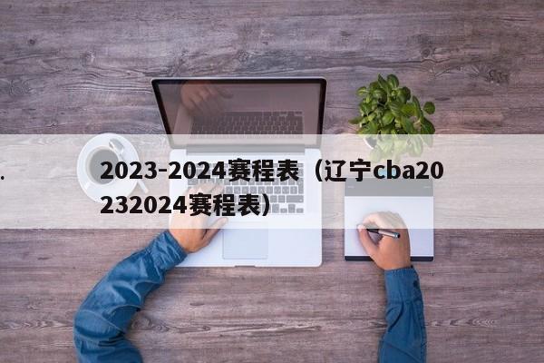 2023-2024赛程表（辽宁cba20232024赛程表）