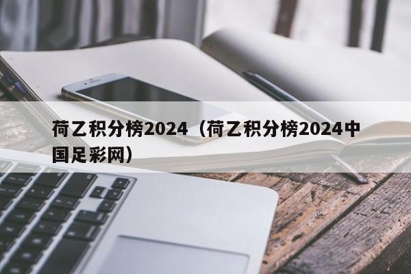 荷乙积分榜2024（荷乙积分榜2024中国足彩网）